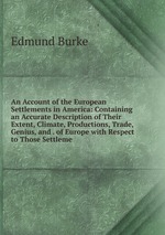 An Account of the European Settlements in America: Containing an Accurate Description of Their Extent, Climate, Productions, Trade, Genius, and . of Europe with Respect to Those Settleme
