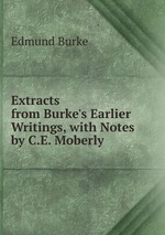 Extracts from Burke`s Earlier Writings, with Notes by C.E. Moberly