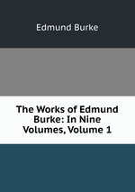 The Works of Edmund Burke: In Nine Volumes, Volume 1