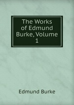 The Works of Edmund Burke. Volume 1