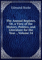 The Annual Register, Or, a View of the History, Politics, and Literature for the Year ., Volume 54