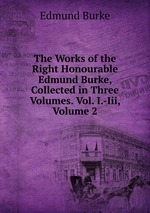 The Works of the Right Honourable Edmund Burke, Collected in Three Volumes. Vol. I.-Iii, Volume 2