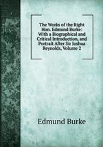 The Works of the Right Hon. Edmund Burke: With a Biographical and Critical Introduction, and Portrait After Sir Joshua Reynolds, Volume 2