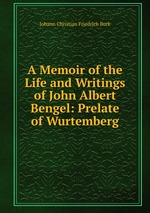 A Memoir of the Life and Writings of John Albert Bengel: Prelate of Wurtemberg