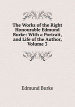 The Works of the Right Honourable Edmund Burke: With a Portrait, and Life of the Author, Volume 3