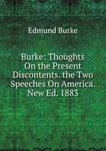 Burke: Thoughts On the Present Discontents. the Two Speeches On America. New Ed. 1883