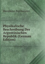 Physikalische Beschreibung Der Argentinischen Republik (German Edition)