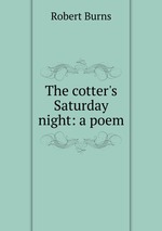 The cotter`s Saturday night: a poem