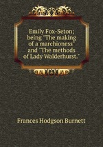 Emily Fox-Seton; being "The making of a marchioness" and "The methods of Lady Walderhurst."