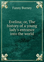 Evelina; or, The history of a young lady`s entrance into the world