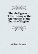 The abridgement of the History of the reformation of the Church of England