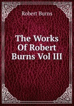 The Works Of Robert Burns Vol III