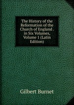 The History of the Reformation of the Church of England . in Six Volumes, Volume 1 (Latin Edition)