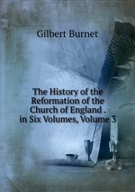 The History of the Reformation of the Church of England . in Six Volumes, Volume 3