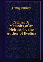 Cecilia, Or, Memoirs of an Heiress, by the Author of Evelina