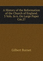 A History of the Reformation of the Church of England. 3 Vols. In 6. On Large Paper Cm.27