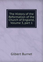 The History of the Reformation of the Church of England, Volume 3, part 1