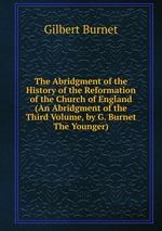The Abridgment of the History of the Reformation of the Church of England (An Abridgment of the Third Volume, by G. Burnet The Younger)