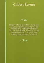 History of His Own Time: With the Suppressed Passages of the First Volume and Notes by the Earls of Dartmouth and Hardwicke and Speaker Onslow, . of Swift, and Other Observations, Volume 5