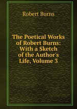 The Poetical Works of Robert Burns: With a Sketch of the Author`s Life, Volume 3