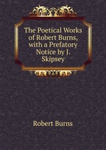 The Poetical Works of Robert Burns, with a Prefatory Notice by J. Skipsey