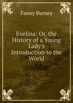 Evelina: Or, the History of a Young Lady`s Introduction to the World
