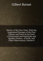 History of His Own Time: With the Suppressed Passages of the First Volume and Notes by the Earls of Dartmouth and Hardwicke and Speaker Onslow, . of Swift, and Other Observations, Volume 4