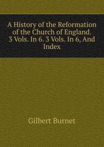 A History of the Reformation of the Church of England. 3 Vols. In 6. 3 Vols. In 6, And Index