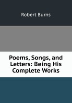 Poems, Songs, and Letters: Being His Complete Works