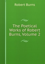 The Poetical Works of Robert Burns, Volume 2