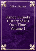 Bishop Burnet`s History of His Own Time, Volume 1