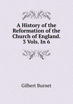A History of the Reformation of the Church of England. 3 Vols. In 6