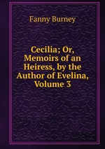 Cecilia; Or, Memoirs of an Heiress, by the Author of Evelina, Volume 3