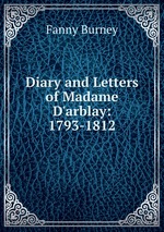 Diary and Letters of Madame D`arblay: 1793-1812