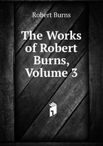 The Works of Robert Burns, Volume 3