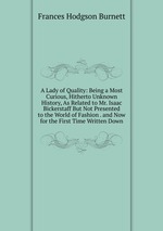 A Lady of Quality: Being a Most Curious, Hitherto Unknown History, As Related to Mr. Isaac Bickerstaff But Not Presented to the World of Fashion . and Now for the First Time Written Down