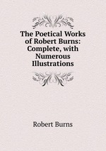 The Poetical Works of Robert Burns: Complete, with Numerous Illustrations