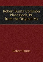 Robert Burns` Common Place Book, Pr. from the Original Ms