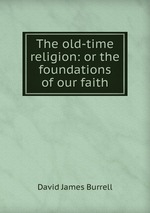 The old-time religion: or the foundations of our faith
