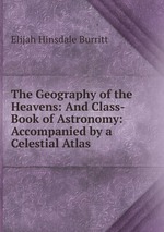 The Geography of the Heavens: And Class-Book of Astronomy: Accompanied by a Celestial Atlas