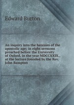 An inquiry into the heresies of the apostolic age; in eight sermons preached before the University of Oxford, in the year MDCCXXIX., at the lecture founded by the Rev. John Bampton