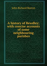 A history of Bewdley; with concise accounts of some neighbouring parishes