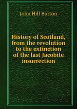 History of Scotland, from the revolution to the extinction of the last Jacobite insurrection