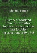History of Scotland, from the revolution to the extinction of the last Jacobite insurrection, 1689-1748