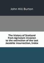 The history of Scotland from Agricola`s invasion to the extinction of the last Jacobite insurrection, Index