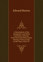 A Description of the Antiquities and Other Curiosities of Rome: From Personal Observation During a Visit to Italy in the Years 1818-19