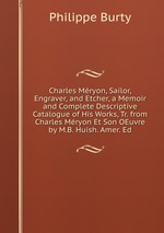Charles Mryon, Sailor, Engraver, and Etcher, a Memoir and Complete Descriptive Catalogue of His Works, Tr. from Charles Mryon Et Son OEuvre by M.B. Huish. Amer. Ed
