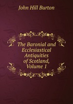 The Baronial and Ecclesiastical Antiquities of Scotland, Volume 1