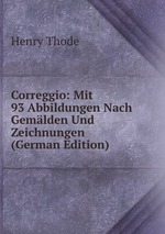 Correggio: Mit 93 Abbildungen Nach Gemlden Und Zeichnungen (German Edition)