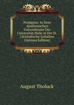 Predigten: In Dem Akademischen Gottesdienste Der Universitt Halle in Der St. Ulrichskirche Gehalten (German Edition)
